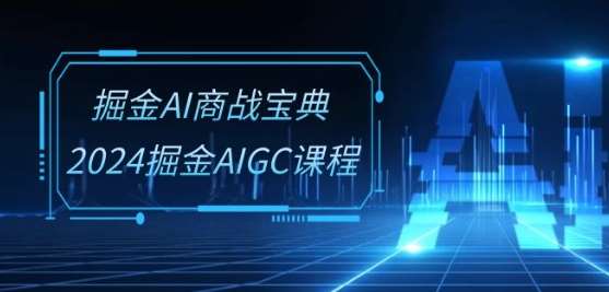 掘金AI商战宝典-系统班：2024掘金AIGC课程(30节视频课)汇创网-网创项目_汇创网_中创网_福缘网_冒泡网_资源整合平台汇创网