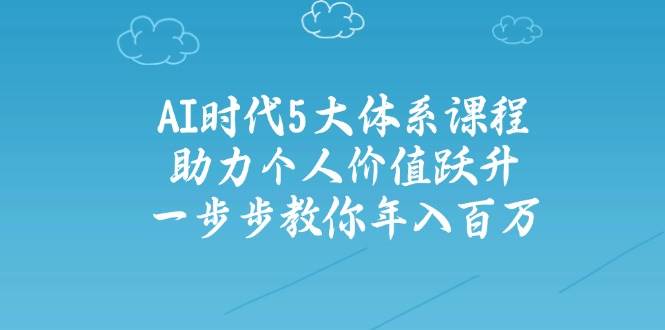 （14475期）AI时代5大体系课程：助力个人价值跃升，一步步教你年入百万汇创网-网创项目_汇创网_中创网_福缘网_冒泡网_资源整合平台汇创网