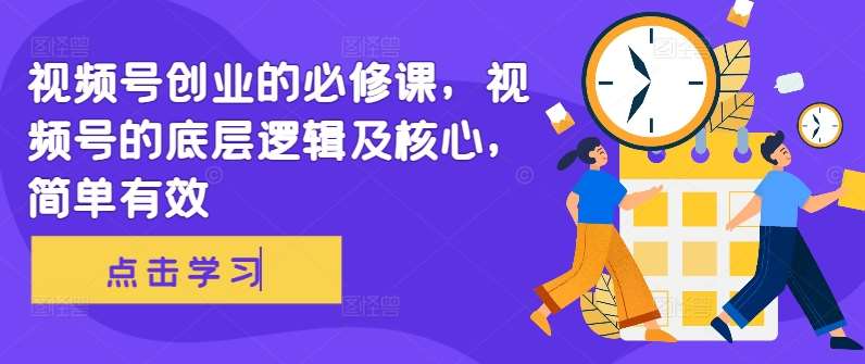 视频号创业的必修课，视频号的底层逻辑及核心，简单有效汇创网-网创项目_汇创网_中创网_福缘网_冒泡网_资源整合平台汇创网