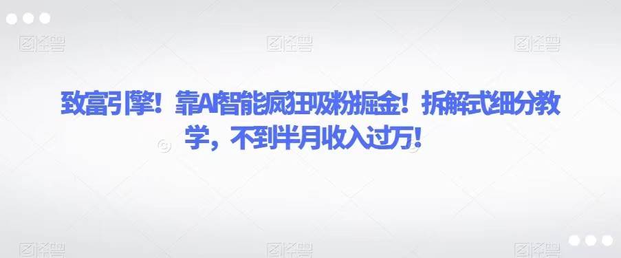 致富引擎！靠AI智能疯狂吸粉掘金！拆解式细分教学，不到半月收入过万！汇创网-网创项目_汇创网_中创网_福缘网_冒泡网_资源整合平台汇创网