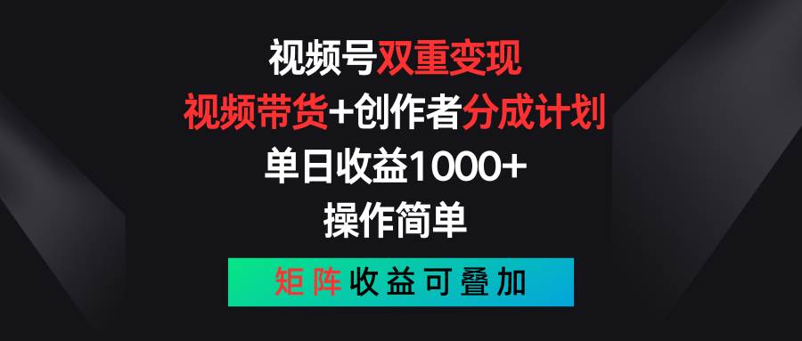 视频号双重变现，视频带货+创作者分成计划 , 单日收益1000+，可矩阵汇创网-网创项目_汇创网_中创网_福缘网_冒泡网_资源整合平台汇创网