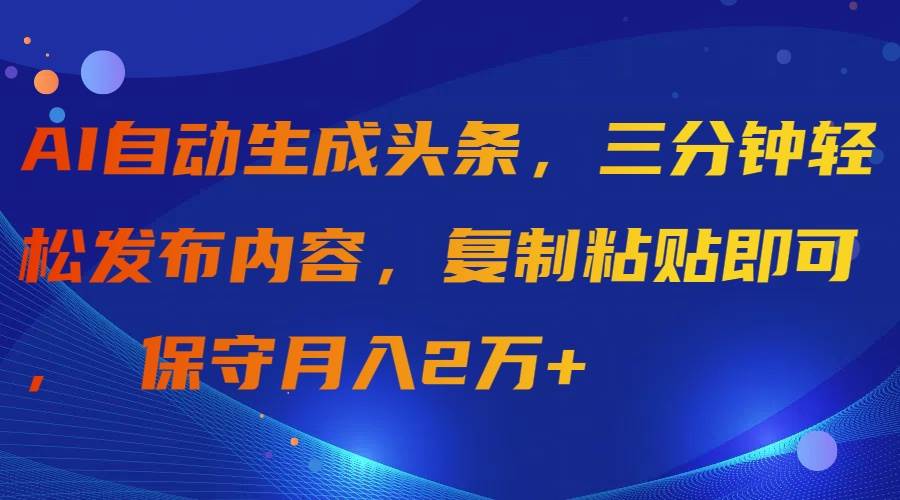 （9811期）AI自动生成头条，三分钟轻松发布内容，复制粘贴即可， 保守月入2万+汇创网-网创项目_汇创网_中创网_福缘网_冒泡网_资源整合平台汇创网
