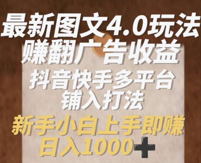 最新图文4.0玩法赚翻广告收益，抖音快手多平台铺入打法，新手小自上手即赚入1k【揭秘】汇创网-网创项目_汇创网_中创网_福缘网_冒泡网_网创项目平台汇创网