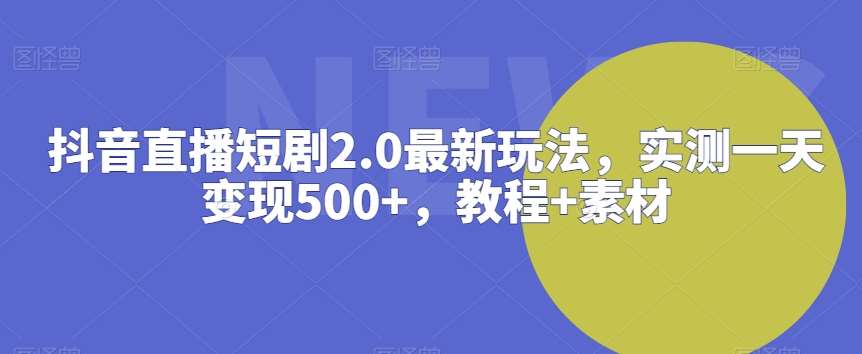 抖音直播短剧2.0最新玩法，实测一天变现500+，教程+素材【揭秘】汇创网-网创项目_汇创网_中创网_福缘网_冒泡网_资源整合平台汇创网
