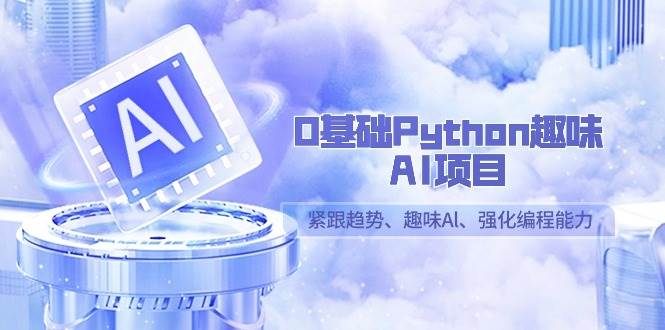 0基础Python趣味AI项目，紧跟趋势、趣味Al、强化编程能力（13节课）汇创网-网创项目_汇创网_中创网_福缘网_冒泡网_资源整合平台汇创网