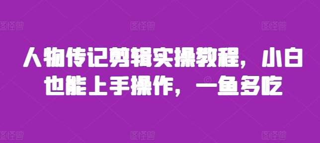 人物传记剪辑实操教程，小白也能上手操作，一鱼多吃汇创网-网创项目_汇创网_中创网_福缘网_冒泡网_资源整合平台汇创网