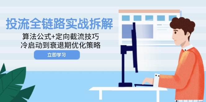 （14724期）投流全链路实战拆解：算法公式+定向截流技巧，冷启动到衰退期优化策略汇创网-网创项目_汇创网_中创网_福缘网_冒泡网_资源整合平台汇创网