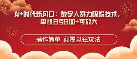 AI+时代新风口：数字人暴力吸粉技术，单机日引3张+可放大汇创网-网创项目_汇创网_中创网_福缘网_冒泡网_资源整合平台汇创网