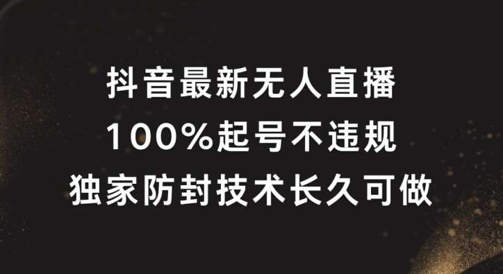 抖音最新无人直播，100%起号，独家防封技术长久可做【揭秘】汇创网-网创项目_汇创网_中创网_福缘网_冒泡网_资源整合平台汇创网