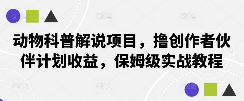 动物科普解说项目，撸创作者伙伴计划收益，保姆级实战教程汇创网-网创项目_汇创网_中创网_福缘网_冒泡网_资源整合平台汇创网