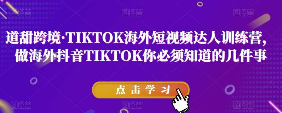 道甜跨境·TIKTOK海外短视频达人训练营，做海外抖音TIKTOK你必须知道的几件事汇创网-网创项目_汇创网_中创网_福缘网_冒泡网_资源整合平台汇创网