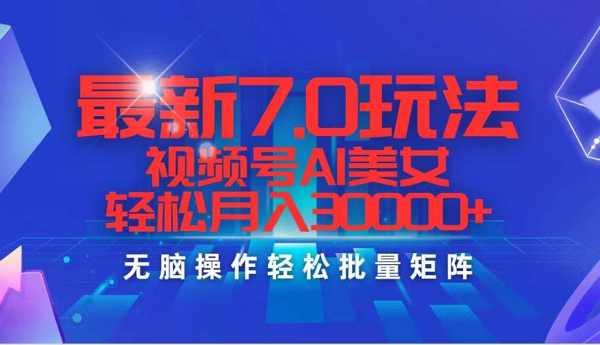 最新7.0玩法视频号AI美女，轻松月入30000+网创项目_汇创网_中创网_福缘网_冒泡网_资源整合平台汇创网