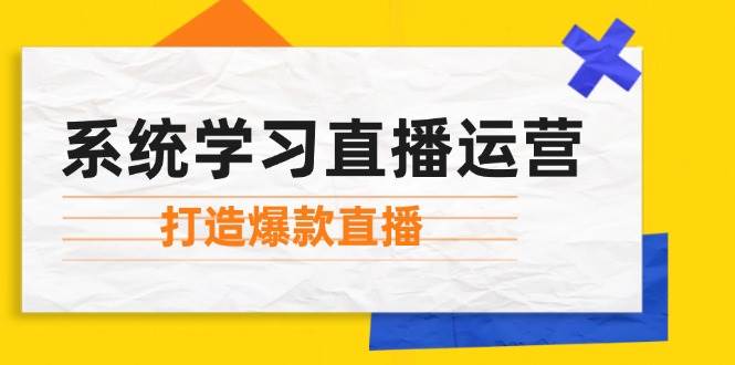 （12802期）系统学习直播运营：掌握起号方法、主播能力、小店随心推，打造爆款直播汇创网-网创项目_汇创网_中创网_福缘网_冒泡网_资源整合平台汇创网