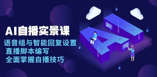 AI自播实景课：语音组与智能回复设置, 直播脚本编写, 全面掌握自播技巧汇创网-网创项目_汇创网_中创网_福缘网_冒泡网_资源整合平台汇创网