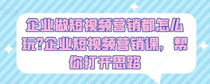 企业做短视频营销都怎么玩?企业短视频营销课，帮你打开思路汇创网-网创项目_汇创网_中创网_福缘网_冒泡网_资源整合平台汇创网