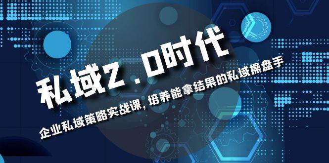 （8291期）私域-2.0时代：企业私域策略实战课，培养能拿结果的私域操盘手汇创网-网创项目_汇创网_中创网_福缘网_冒泡网_资源整合平台汇创网
