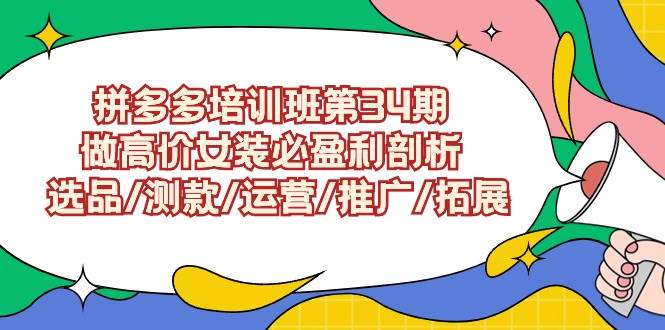 拼多多培训班第34期：做高价女装必盈利剖析  选品/测款/运营/推广/拓展网创项目_汇创网_中创网_福缘网_冒泡网_资源整合平台汇创网