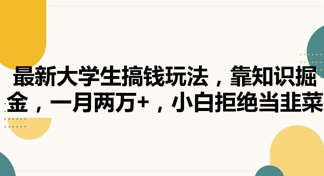 最新大学生搞钱玩法，靠知识掘金，一月两万+，小白拒绝当韭菜【揭秘】汇创网-网创项目_汇创网_中创网_福缘网_冒泡网_资源整合平台汇创网