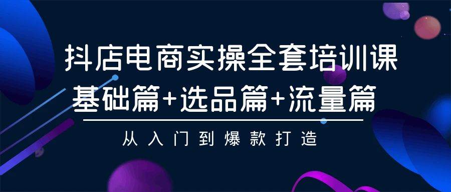 （9604期）抖店电商实操全套培训课：基础篇+选品篇+流量篇，从入门到爆款打造汇创网-网创项目_汇创网_中创网_福缘网_冒泡网_资源整合平台汇创网