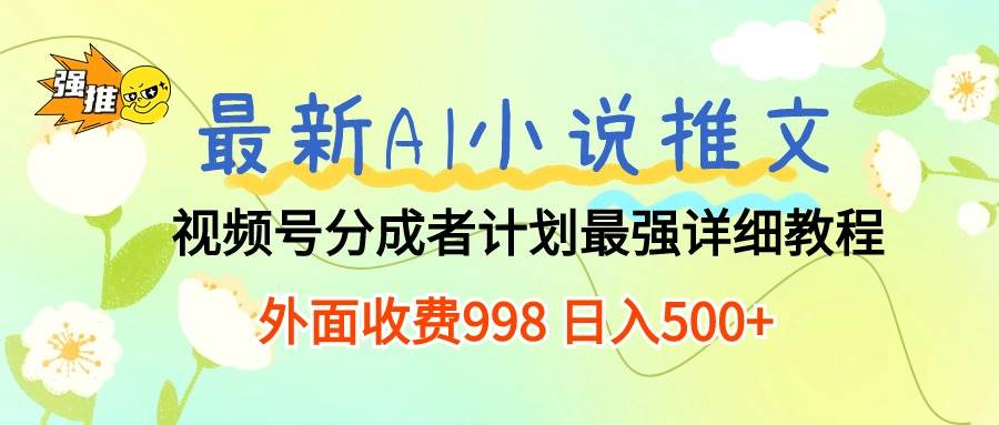 最新AI小说推文视频号分成计划 最强详细教程  日入500+汇创网-网创项目_汇创网_中创网_福缘网_冒泡网_资源整合平台汇创网