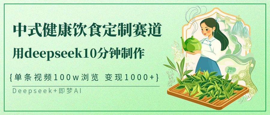 中式健康饮食定制赛道，用deepseek10分钟制作单条视频100w浏览变现1000+汇创网-网创项目_汇创网_中创网_福缘网_冒泡网_资源整合平台汇创网