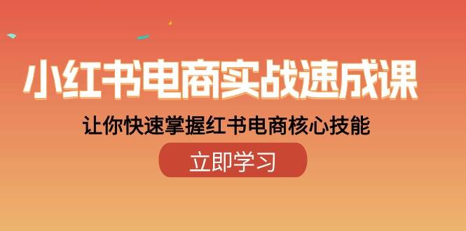 小红书电商实战速成课，让你快速掌握红书电商核心技能（28课）汇创网-网创项目_汇创网_中创网_福缘网_冒泡网_网创项目平台汇创网