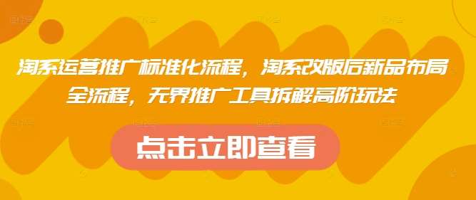 淘系运营推广标准化流程，​淘系改版后新品布局全流程，无界推广工具拆解高阶玩法汇创网-网创项目_汇创网_中创网_福缘网_冒泡网_网创项目平台汇创网