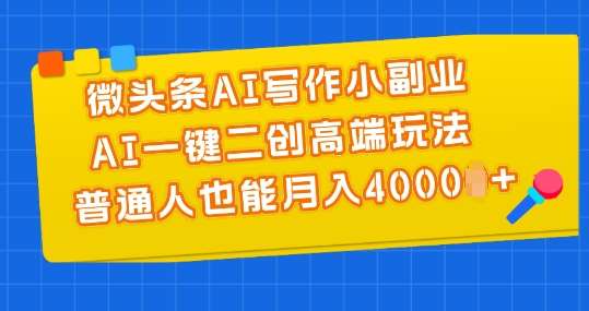 微头条AI写作小副业，AI一键二创高端玩法 普通人也能月入4000+【揭秘】汇创网-网创项目_汇创网_中创网_福缘网_冒泡网_资源整合平台汇创网