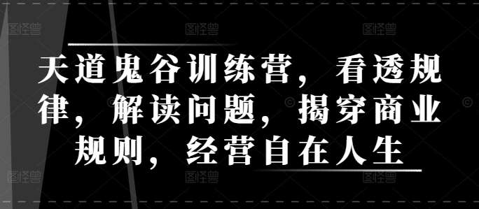 天道鬼谷训练营，看透规律，解读问题，揭穿商业规则，经营自在人生汇创网-网创项目_汇创网_中创网_福缘网_冒泡网_网创项目平台汇创网