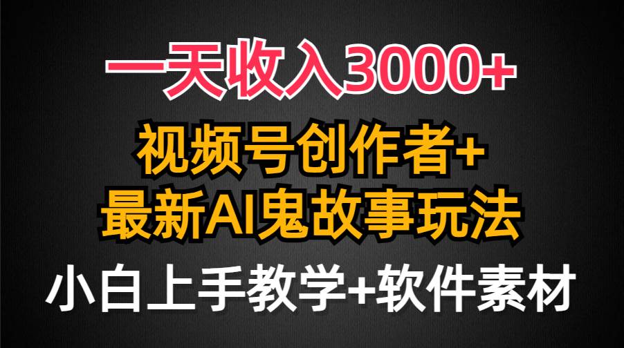 （9445期）一天收入3000+，视频号创作者AI创作鬼故事玩法，条条爆流量，小白也能轻…汇创网-网创项目_汇创网_中创网_福缘网_冒泡网_资源整合平台汇创网