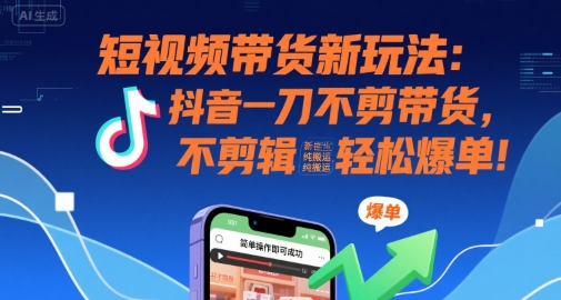 短视频带货新玩法：抖音一刀不剪带货，不剪辑，纯搬运，新手也能轻松爆单!汇创网-网创项目_汇创网_中创网_福缘网_冒泡网_网创项目平台汇创网