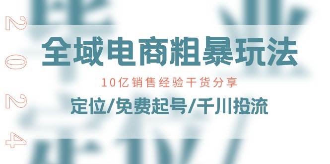 （11057期）全域电商-粗暴玩法课：10亿销售经验干货分享！定位/免费起号/千川投流汇创网-网创项目_汇创网_中创网_福缘网_冒泡网_资源整合平台汇创网