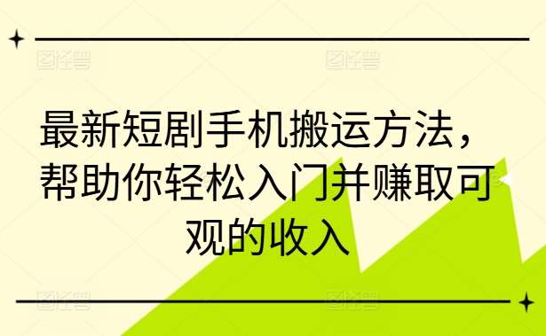 最新短剧手机搬运方法，帮助你轻松入门并赚取可观的收入汇创网-网创项目_汇创网_中创网_福缘网_冒泡网_网创项目平台汇创网