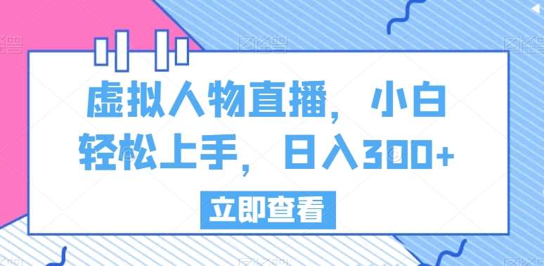 虚拟人物直播，小白轻松上手，日入300+【揭秘】汇创网-网创项目_汇创网_中创网_福缘网_冒泡网_资源整合平台汇创网