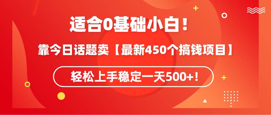 （9268期）适合0基础小白！靠今日话题卖【最新450个搞钱方法】轻松上手稳定一天500+！汇创网-网创项目_汇创网_中创网_福缘网_冒泡网_资源整合平台汇创网