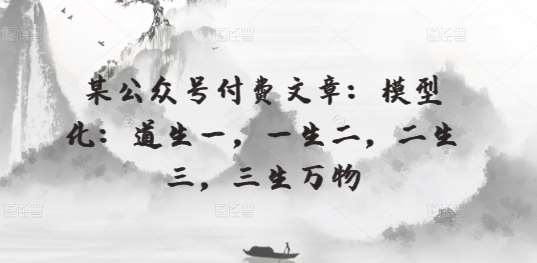 某公众号付费文章：模型化：道生一，一生二，二生三，三生万物汇创网-网创项目_汇创网_中创网_福缘网_冒泡网_网创项目平台汇创网