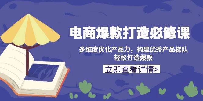 （13689期）电商爆款打造必修课：多维度优化产品力，构建优秀产品梯队，轻松打造爆款汇创网-网创项目_汇创网_中创网_福缘网_冒泡网_资源整合平台汇创网