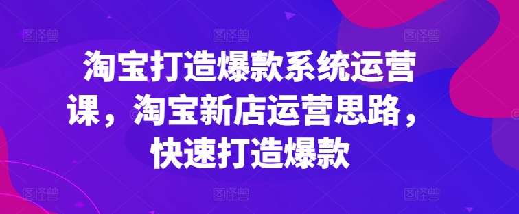 淘宝打造爆款系统运营课，淘宝新店运营思路，快速打造爆款汇创网-网创项目_汇创网_中创网_福缘网_冒泡网_资源整合平台汇创网