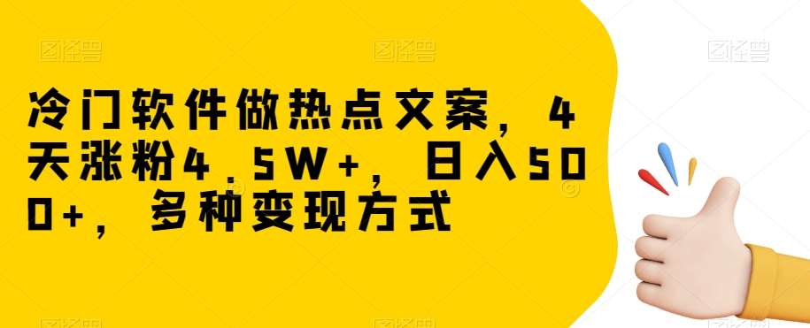 冷门软件做热点文案，4天涨粉4.5W+，日入500+，多种变现方式【揭秘】汇创网-网创项目_汇创网_中创网_福缘网_冒泡网_资源整合平台汇创网