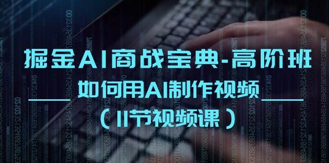 （10812期）掘金AI 商战宝典-高阶班：如何用AI制作视频（11节视频课）汇创网-网创项目_汇创网_中创网_福缘网_冒泡网_资源整合平台汇创网