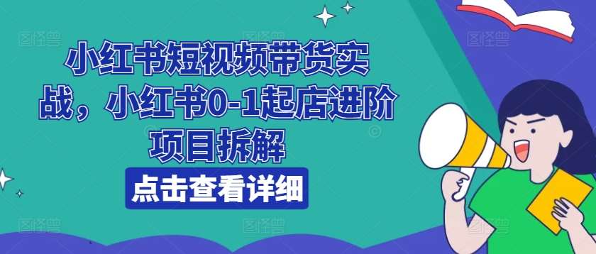 小红书短视频带货实战，小红书0-1起店进阶项目拆解汇创网-网创项目_汇创网_中创网_福缘网_冒泡网_资源整合平台汇创网