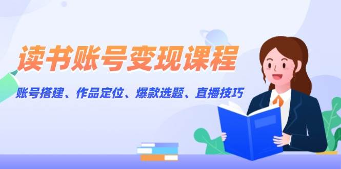 （13883期）读书账号变现课程：账号搭建、作品定位、爆款选题、直播技巧汇创网-网创项目_汇创网_中创网_福缘网_冒泡网_资源整合平台汇创网