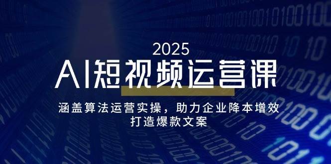 AI短视频运营课，涵盖算法运营实操，助力企业降本增效，打造爆款文案汇创网-网创项目_汇创网_中创网_福缘网_冒泡网_资源整合平台汇创网