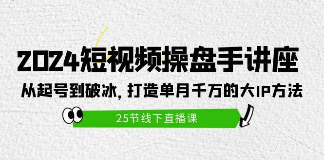 （9970期）2024短视频操盘手讲座：从起号到破冰，打造单月千万的大IP方法（25节）汇创网-网创项目_汇创网_中创网_福缘网_冒泡网_资源整合平台汇创网