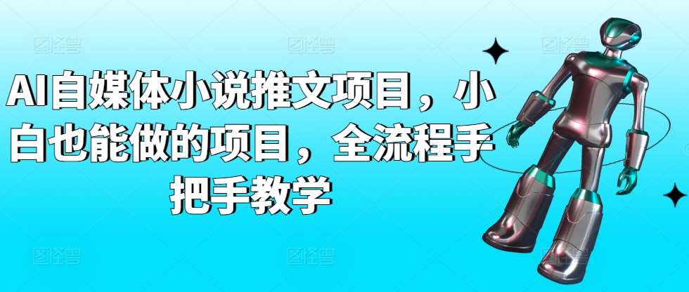 AI自媒体小说推文项目，小白也能做的项目，全流程手把手教学汇创网-网创项目_汇创网_中创网_福缘网_冒泡网_网创项目平台汇创网