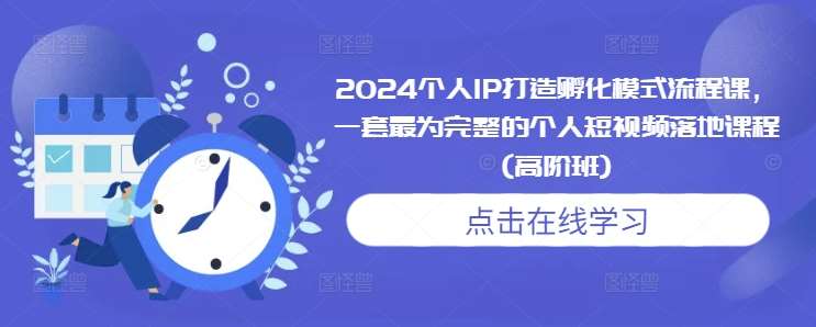 2024个人IP打造孵化模式流程课，一套最为完整的个人短视频落地课程(高阶班)汇创网-网创项目_汇创网_中创网_福缘网_冒泡网_资源整合平台汇创网