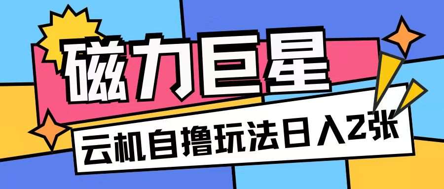 磁力巨星，无脑撸收益玩法无需手机云机操作可矩阵放大单日收入200+【揭秘】汇创网-网创项目_汇创网_中创网_福缘网_冒泡网_资源整合平台汇创网