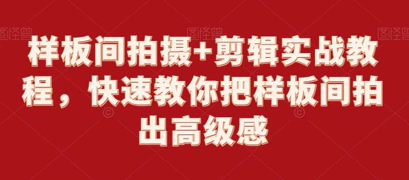 样板间拍摄+剪辑实战教程，快速教你把样板间拍出高级感汇创网-网创项目_汇创网_中创网_福缘网_冒泡网_资源整合平台汇创网
