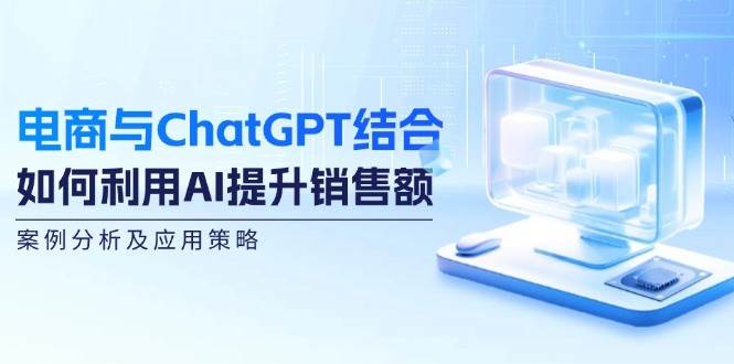 （12479期）电商与ChatGPT结合：如何利用AI提升销售额，案例分析及应用策略汇创网-网创项目_汇创网_中创网_福缘网_冒泡网_资源整合平台汇创网