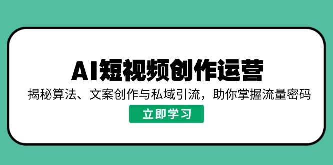 （14287期）AI短视频创作运营，揭秘算法、文案创作与私域引流，助你掌握流量密码汇创网-网创项目_汇创网_中创网_福缘网_冒泡网_资源整合平台汇创网